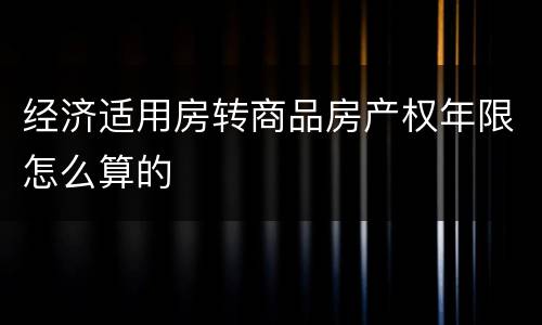 经济适用房转商品房产权年限怎么算的