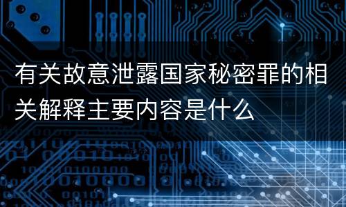 有关故意泄露国家秘密罪的相关解释主要内容是什么