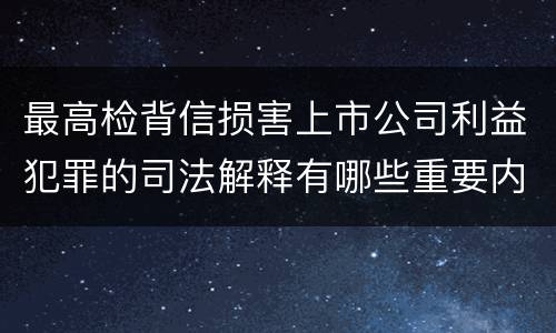 最高检背信损害上市公司利益犯罪的司法解释有哪些重要内容
