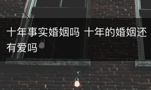十年事实婚姻吗 十年的婚姻还有爱吗