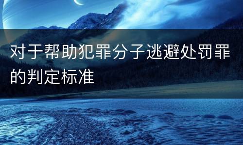 对于帮助犯罪分子逃避处罚罪的判定标准