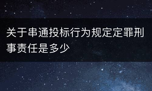 关于串通投标行为规定定罪刑事责任是多少