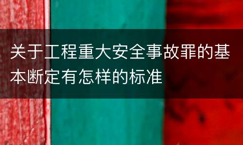 关于工程重大安全事故罪的基本断定有怎样的标准