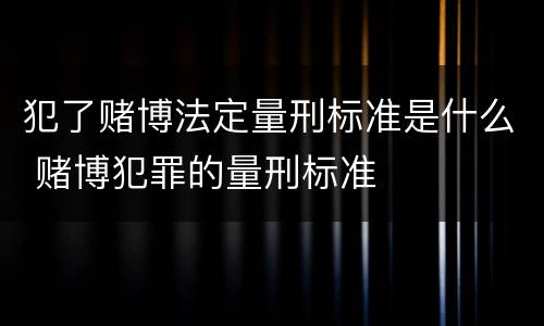 犯了赌博法定量刑标准是什么 赌博犯罪的量刑标准