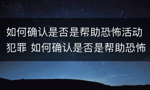 如何确认是否是帮助恐怖活动犯罪 如何确认是否是帮助恐怖活动犯罪人员