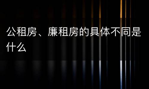 公租房、廉租房的具体不同是什么