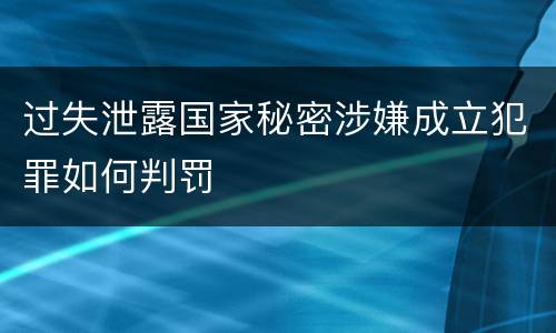 过失泄露国家秘密涉嫌成立犯罪如何判罚