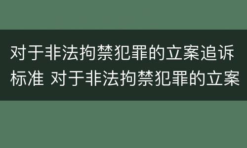 对于非法拘禁犯罪的立案追诉标准 对于非法拘禁犯罪的立案追诉标准是多少