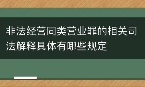非法经营同类营业罪的相关司法解释具体有哪些规定