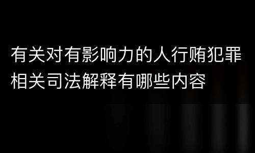 有关对有影响力的人行贿犯罪相关司法解释有哪些内容