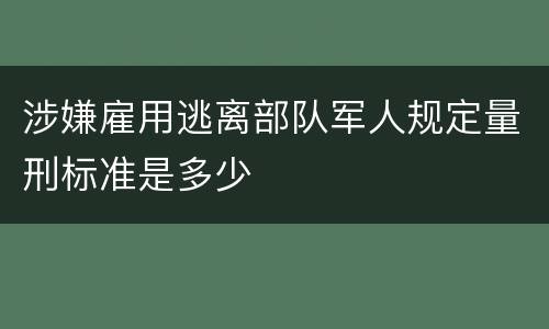 涉嫌雇用逃离部队军人规定量刑标准是多少