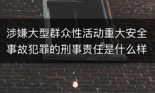 涉嫌大型群众性活动重大安全事故犯罪的刑事责任是什么样的
