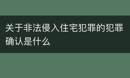 关于非法侵入住宅犯罪的犯罪确认是什么