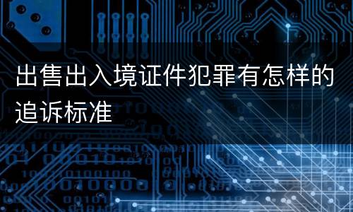 出售出入境证件犯罪有怎样的追诉标准