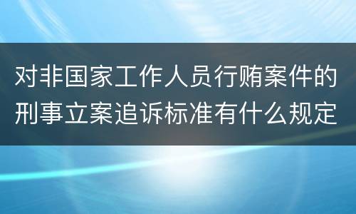 对非国家工作人员行贿案件的刑事立案追诉标准有什么规定