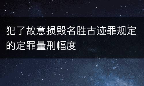 犯了故意损毁名胜古迹罪规定的定罪量刑幅度