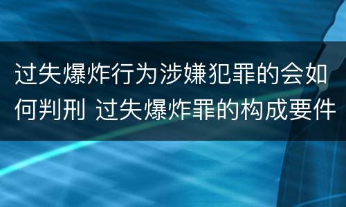 过失爆炸行为涉嫌犯罪的会如何判刑 过失爆炸罪的构成要件