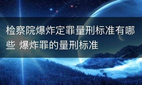 检察院爆炸定罪量刑标准有哪些 爆炸罪的量刑标准
