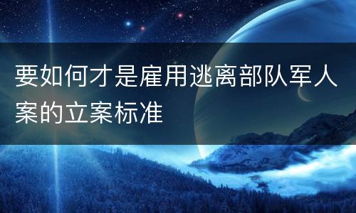 要如何才是雇用逃离部队军人案的立案标准