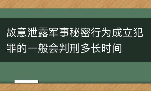 故意泄露军事秘密行为成立犯罪的一般会判刑多长时间