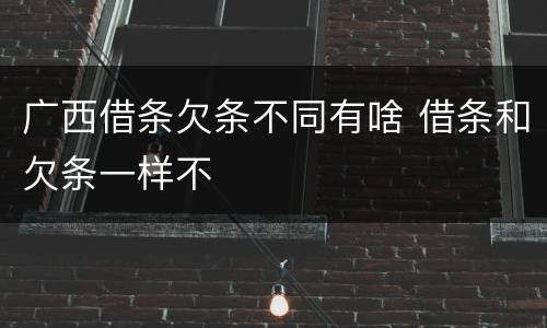 广西借条欠条不同有啥 借条和欠条一样不