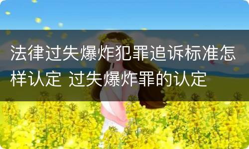 法律过失爆炸犯罪追诉标准怎样认定 过失爆炸罪的认定