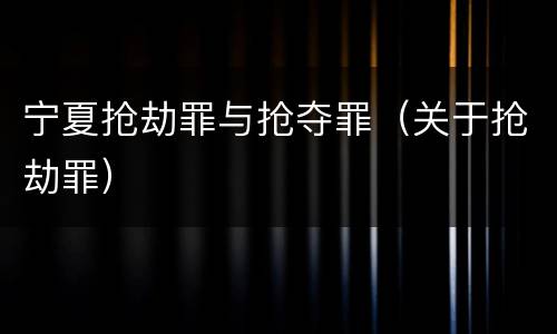 宁夏抢劫罪与抢夺罪（关于抢劫罪）
