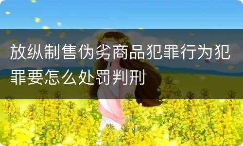 放纵制售伪劣商品犯罪行为犯罪要怎么处罚判刑
