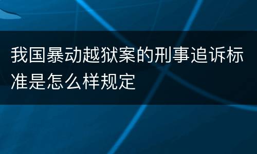 我国暴动越狱案的刑事追诉标准是怎么样规定