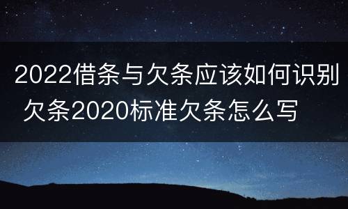 2022借条与欠条应该如何识别 欠条2020标准欠条怎么写