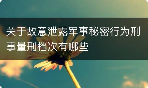 关于故意泄露军事秘密行为刑事量刑档次有哪些