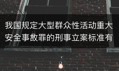 我国规定大型群众性活动重大安全事故罪的刑事立案标准有什么规定