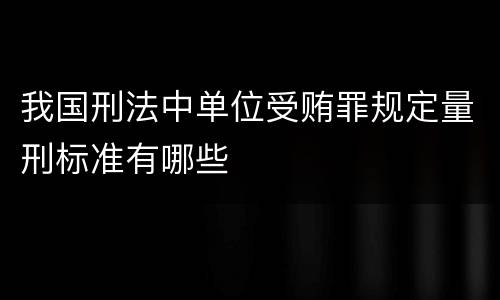 我国刑法中单位受贿罪规定量刑标准有哪些