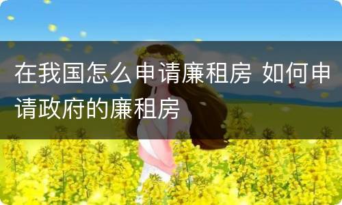 在我国怎么申请廉租房 如何申请政府的廉租房