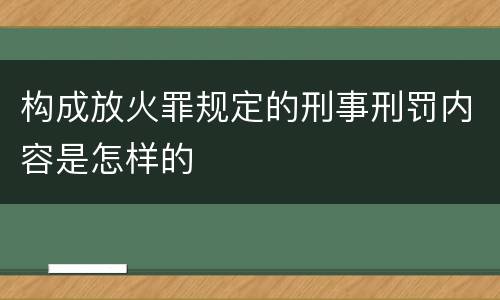 构成放火罪规定的刑事刑罚内容是怎样的