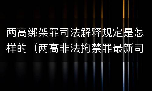 两高绑架罪司法解释规定是怎样的（两高非法拘禁罪最新司法解释）