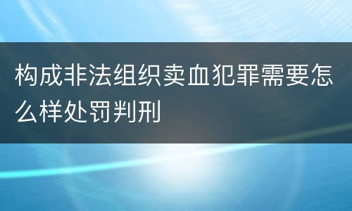 构成非法组织卖血犯罪需要怎么样处罚判刑
