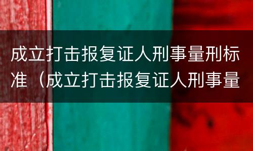 成立打击报复证人刑事量刑标准（成立打击报复证人刑事量刑标准是什么）