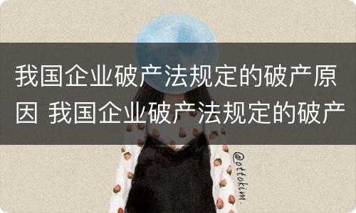 我国企业破产法规定的破产原因 我国企业破产法规定的破产原因有哪些
