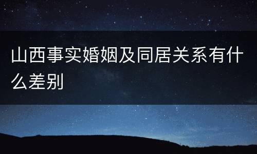 山西事实婚姻及同居关系有什么差别