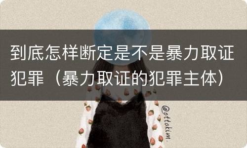 到底怎样断定是不是暴力取证犯罪（暴力取证的犯罪主体）