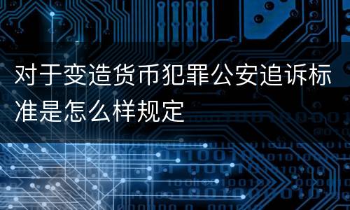 对于变造货币犯罪公安追诉标准是怎么样规定