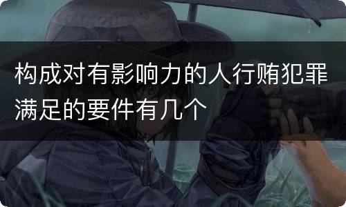 构成对有影响力的人行贿犯罪满足的要件有几个
