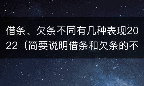 借条、欠条不同有几种表现2022（简要说明借条和欠条的不同之处）