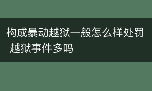 构成暴动越狱一般怎么样处罚 越狱事件多吗