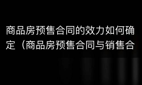 商品房预售合同的效力如何确定（商品房预售合同与销售合同区别）