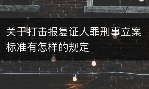 关于打击报复证人罪刑事立案标准有怎样的规定