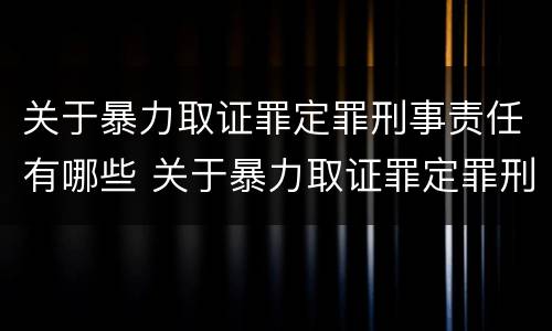 关于暴力取证罪定罪刑事责任有哪些 关于暴力取证罪定罪刑事责任有哪些规定