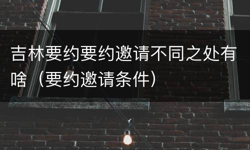 吉林要约要约邀请不同之处有啥（要约邀请条件）