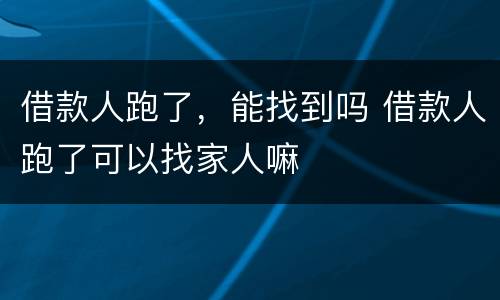 借款人跑了，能找到吗 借款人跑了可以找家人嘛